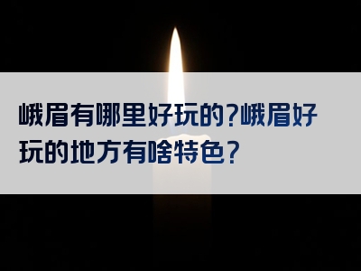 峨眉有哪里好玩的？峨眉好玩的地方有啥特色？