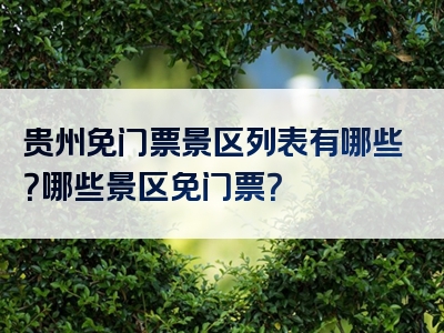 贵州免门票景区列表有哪些？哪些景区免门票？