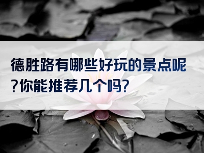 德胜路有哪些好玩的景点呢？你能推荐几个吗？