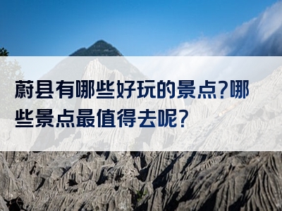 蔚县有哪些好玩的景点？哪些景点最值得去呢？