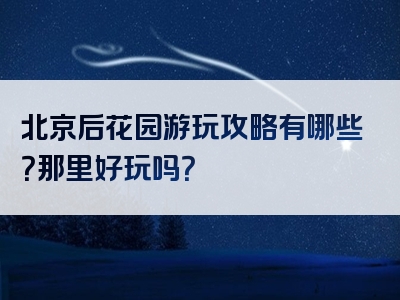 北京后花园游玩攻略有哪些？那里好玩吗？