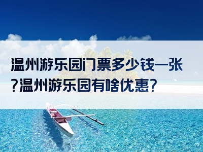 温州游乐园门票多少钱一张？温州游乐园有啥优惠？