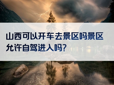 山西可以开车去景区吗景区允许自驾进入吗？