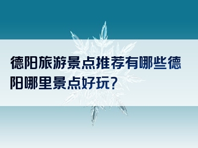 德阳旅游景点推荐有哪些德阳哪里景点好玩？