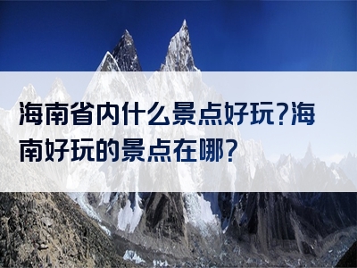 海南省内什么景点好玩？海南好玩的景点在哪？