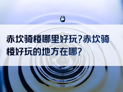 赤坎骑楼哪里好玩？赤坎骑楼好玩的地方在哪？