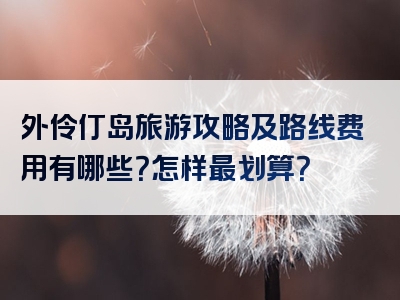 外伶仃岛旅游攻略及路线费用有哪些？怎样最划算？