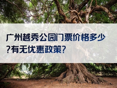 广州越秀公园门票价格多少？有无优惠政策？