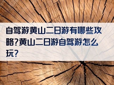 自驾游黄山二日游有哪些攻略？黄山二日游自驾游怎么玩？