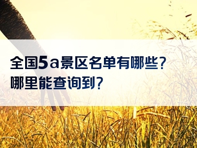 全国5a景区名单有哪些？哪里能查询到？