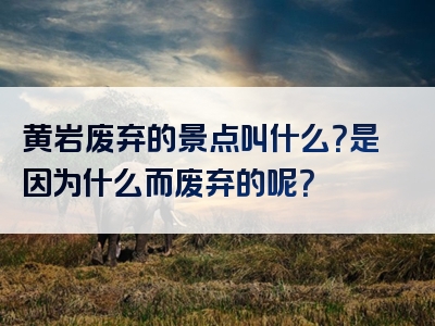 黄岩废弃的景点叫什么？是因为什么而废弃的呢？