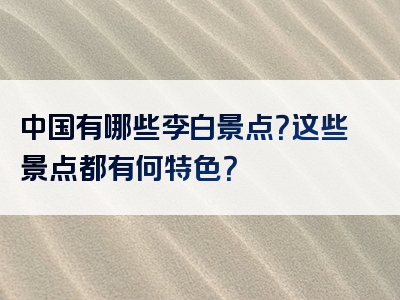 中国有哪些李白景点？这些景点都有何特色？