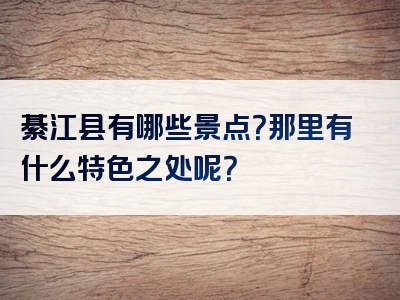 綦江县有哪些景点？那里有什么特色之处呢？