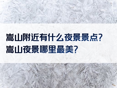 嵩山附近有什么夜景景点？嵩山夜景哪里最美？