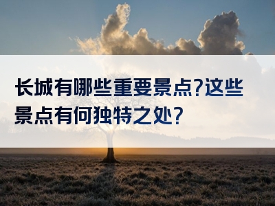 长城有哪些重要景点？这些景点有何独特之处？