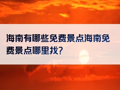 海南有哪些免费景点海南免费景点哪里找？