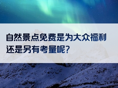 自然景点免费是为大众福利还是另有考量呢？