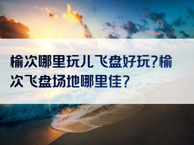 榆次哪里玩儿飞盘好玩？榆次飞盘场地哪里佳？