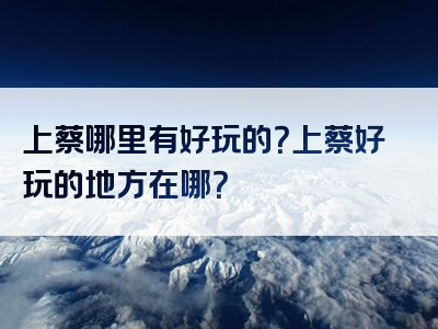 上蔡哪里有好玩的？上蔡好玩的地方在哪？