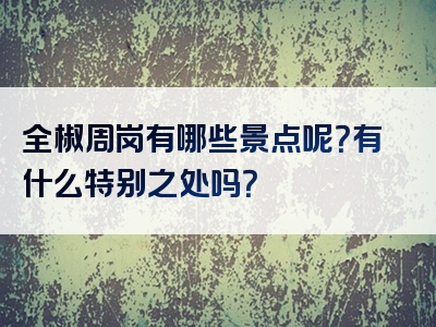 全椒周岗有哪些景点呢？有什么特别之处吗？