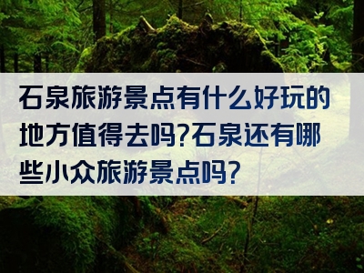 石泉旅游景点有什么好玩的地方值得去吗？石泉还有哪些小众旅游景点吗？
