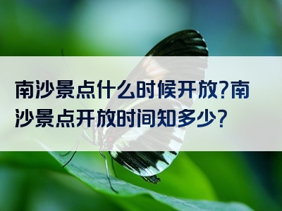 南沙景点什么时候开放？南沙景点开放时间知多少？