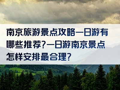 南京旅游景点攻略一日游有哪些推荐？一日游南京景点怎样安排最合理？