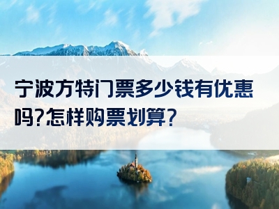 宁波方特门票多少钱有优惠吗？怎样购票划算？