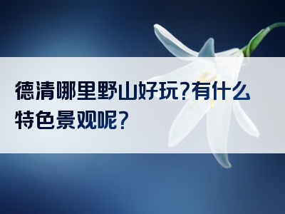 德清哪里野山好玩？有什么特色景观呢？