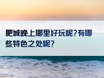 肥城晚上哪里好玩呢？有哪些特色之处呢？