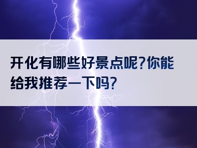 开化有哪些好景点呢？你能给我推荐一下吗？