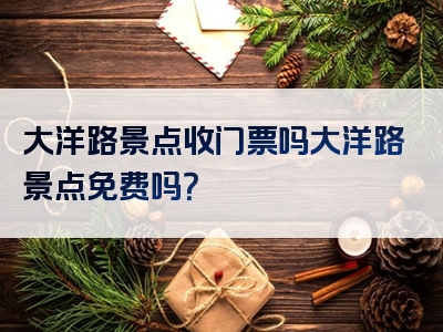 大洋路景点收门票吗大洋路景点免费吗？