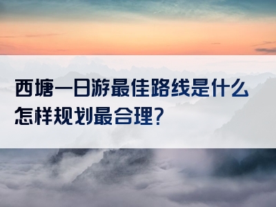 西塘一日游最佳路线是什么怎样规划最合理？