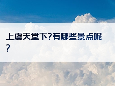 上虞天堂下？有哪些景点呢？