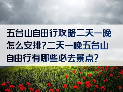 五台山自由行攻略二天一晚怎么安排？二天一晚五台山自由行有哪些必去景点？