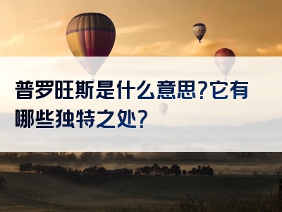 普罗旺斯是什么意思？它有哪些独特之处？