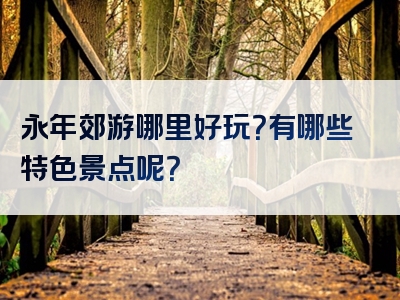 永年郊游哪里好玩？有哪些特色景点呢？