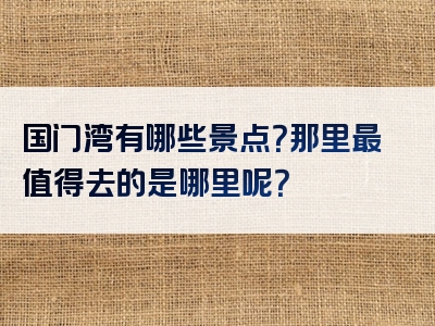 国门湾有哪些景点？那里最值得去的是哪里呢？