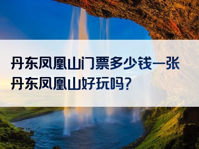 丹东凤凰山门票多少钱一张丹东凤凰山好玩吗？