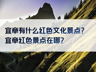 宜章有什么红色文化景点？宜章红色景点在哪？