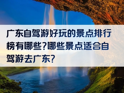 广东自驾游好玩的景点排行榜有哪些？哪些景点适合自驾游去广东？