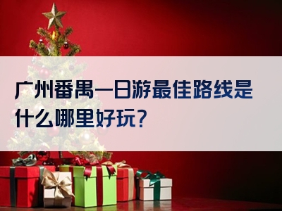 广州番禺一日游最佳路线是什么哪里好玩？