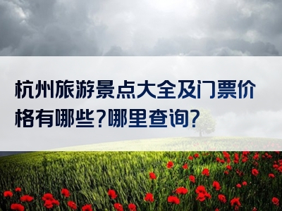 杭州旅游景点大全及门票价格有哪些？哪里查询？