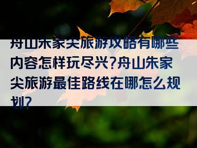 舟山朱家尖旅游攻略有哪些内容怎样玩尽兴？舟山朱家尖旅游最佳路线在哪怎么规划？