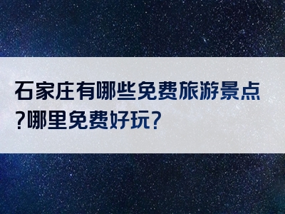 石家庄有哪些免费旅游景点？哪里免费好玩？