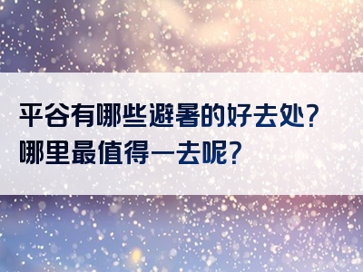 平谷有哪些避暑的好去处？哪里最值得一去呢？