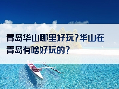 青岛华山哪里好玩？华山在青岛有啥好玩的？