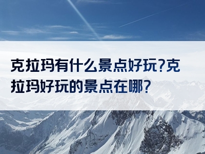 克拉玛有什么景点好玩？克拉玛好玩的景点在哪？