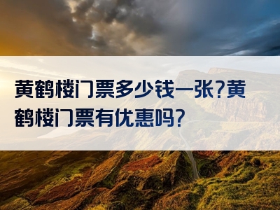 黄鹤楼门票多少钱一张？黄鹤楼门票有优惠吗？