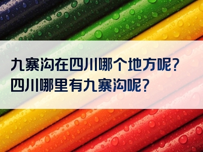 九寨沟在四川哪个地方呢？四川哪里有九寨沟呢？